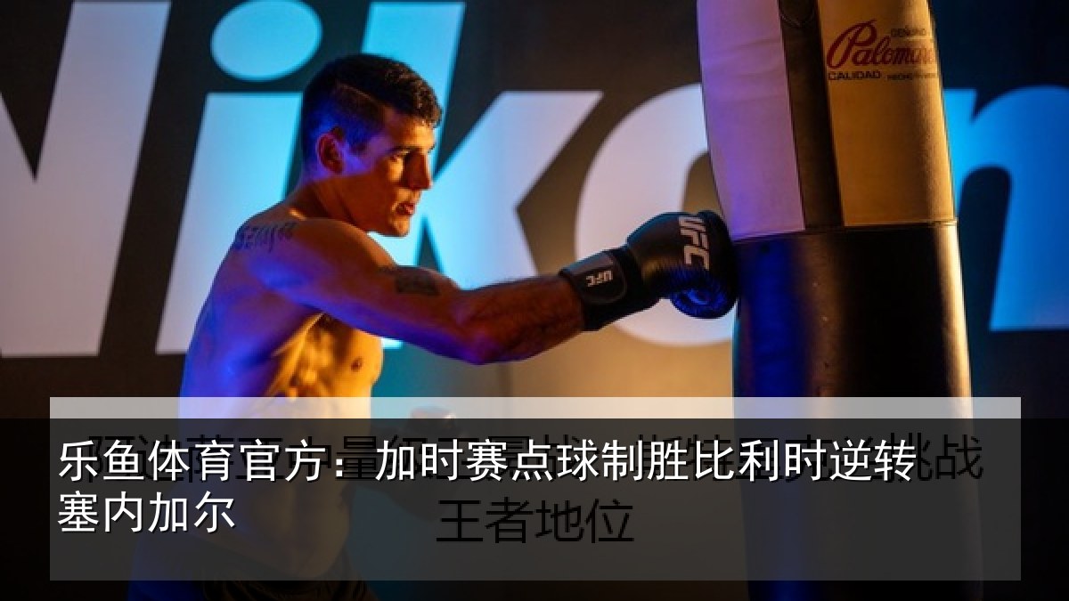 乐鱼体育官方:加时赛点球制胜比利时逆转塞内加尔