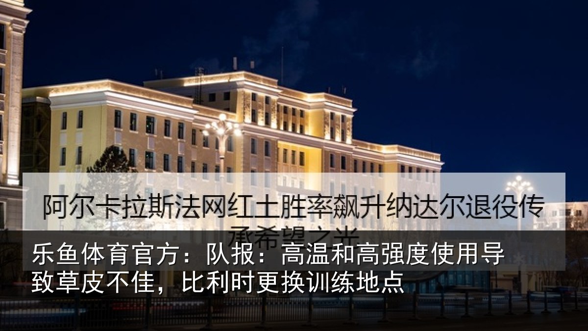乐鱼体育官方：队报：高温和高强度使用导致草皮不佳，比利时更换训练地点