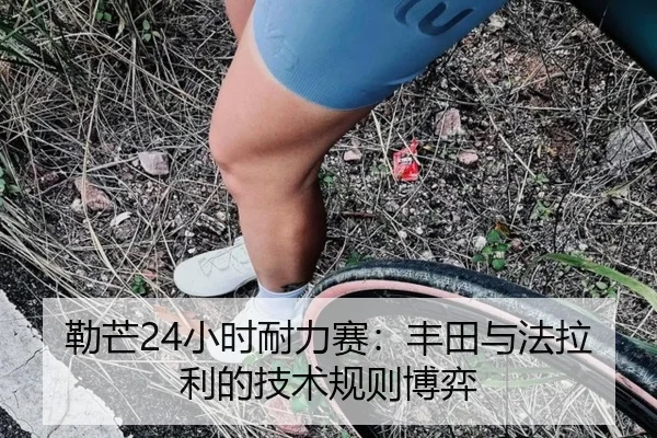 勒芒24小时耐力赛：丰田与法拉利的技术规则博弈