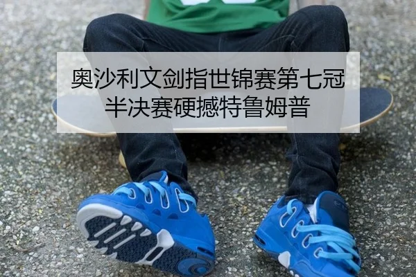 奥沙利文剑指世锦赛第七冠 半决赛硬撼特鲁姆普
