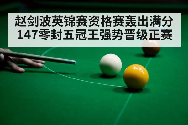赵剑波英锦赛资格赛轰出满分147零封五冠王强势晋级正赛