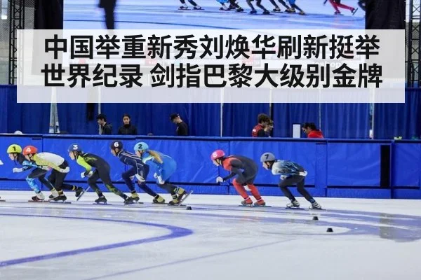 中国举重新秀刘焕华刷新挺举世界纪录 剑指巴黎大级别金牌